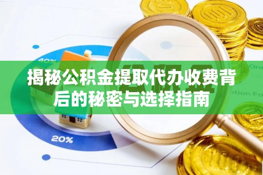 巴东揭秘公积金提取代办收费背后的秘密与选择指南