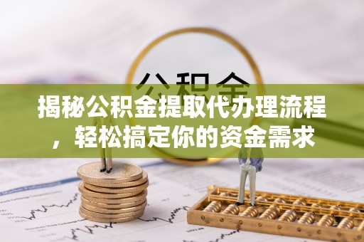 巴东揭秘公积金提取代办理流程，轻松搞定你的资金需求