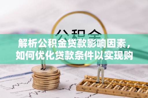 巴东解析公积金贷款影响因素，如何优化贷款条件以实现购房梦想