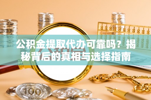 巴东公积金提取代办可靠吗？揭秘背后的真相与选择指南