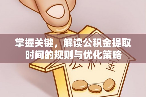 巴东掌握关键，解读公积金提取时间的规则与优化策略