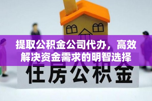 巴东提取公积金公司代办，高效解决资金需求的明智选择