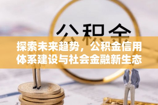 巴东探索未来趋势，公积金信用体系建设与社会金融新生态
