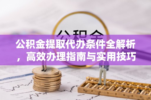 巴东公积金提取代办条件全解析，高效办理指南与实用技巧