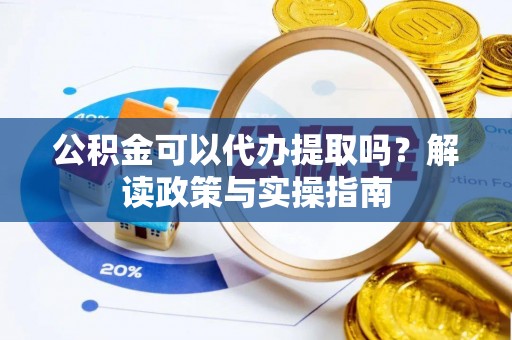巴东公积金可以代办提取吗？解读政策与实操指南