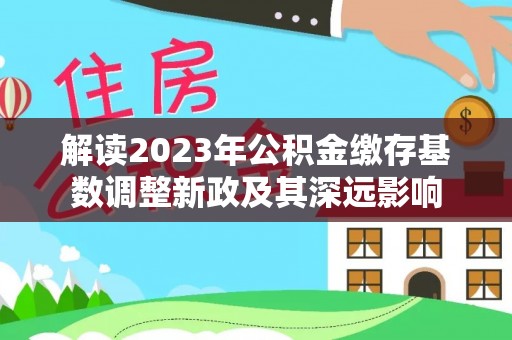 巴东解读2023年公积金缴存基数调整新政及其深远影响