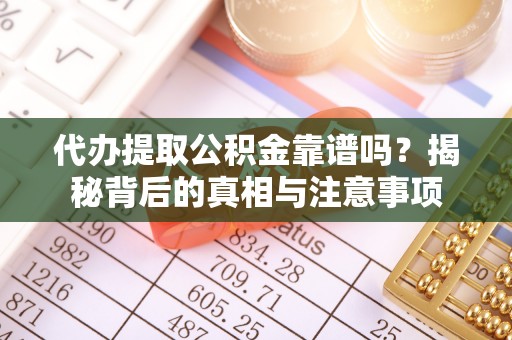 巴东代办提取公积金靠谱吗？揭秘背后的真相与注意事项