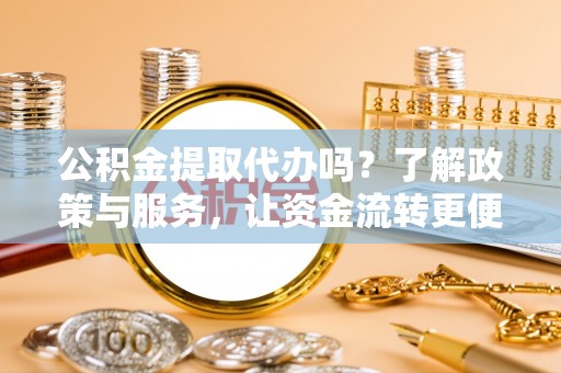 巴东公积金提取代办吗？了解政策与服务，让资金流转更便捷