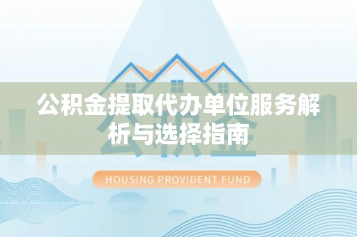 巴东公积金提取代办单位服务解析与选择指南