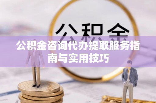 巴东公积金咨询代办提取服务指南与实用技巧