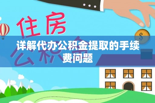 巴东详解代办公积金提取的手续费问题